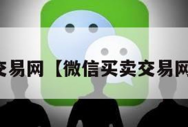 微信买卖交易网【微信买卖交易网名怎么改】