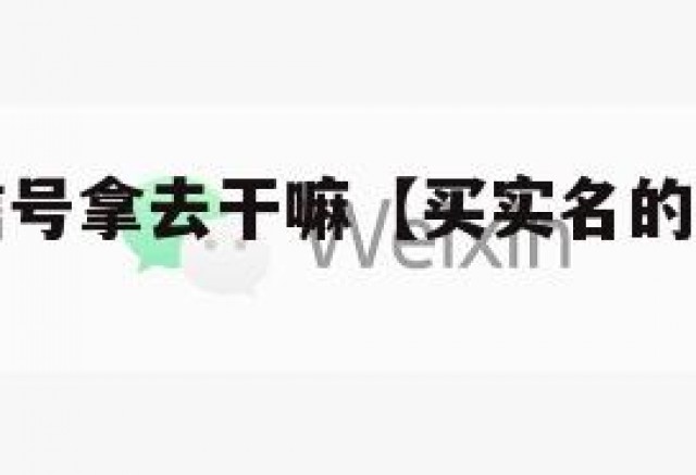 买实名微信号拿去干嘛【买实名的微信号安全吗】