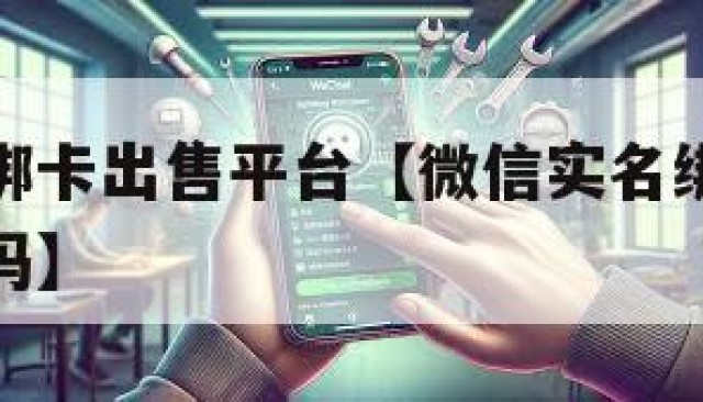 微信实名绑卡出售平台【微信实名绑卡出售平台是真的吗】