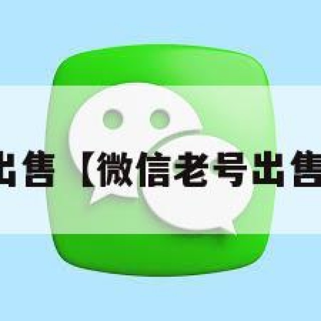 微信老号出售【微信老号出售正规平台】