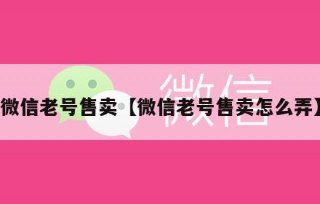 微信老号售卖【微信老号售卖怎么弄】