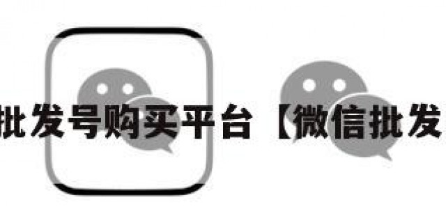 微信批发号购买平台【微信批发网站】
