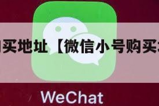 微信小号购买地址【微信小号购买地址怎么改】