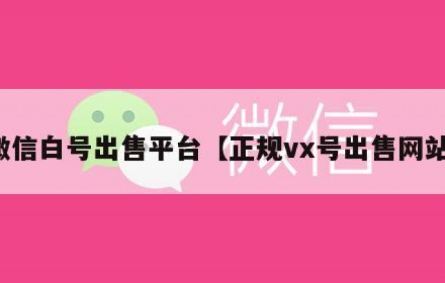 微信白号出售平台【正规vx号出售网站】