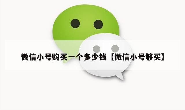 微信小号购买一个多少钱【微信小号够买】